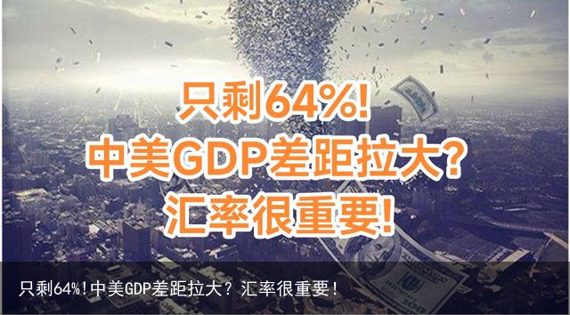只剩64%!中美GDP差距拉大？汇率很重要！