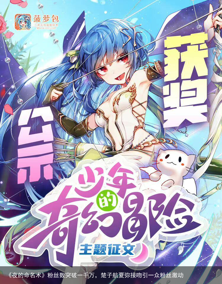 《夜的命名术》粉丝数突破一千万，楚子航夏弥接吻引一众粉丝激动