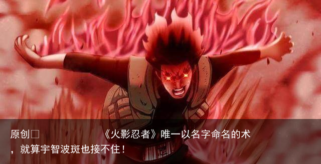 《火影忍者》唯一以名字命名的术，就算宇智波斑也接不住！