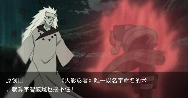 《火影忍者》唯一以名字命名的术，就算宇智波斑也接不住！