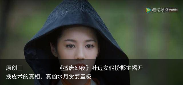 《盛唐幻夜》叶远安假扮郡主揭开换皮术的真相，真凶水月贪婪至极