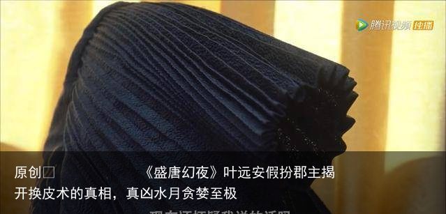 《盛唐幻夜》叶远安假扮郡主揭开换皮术的真相，真凶水月贪婪至极