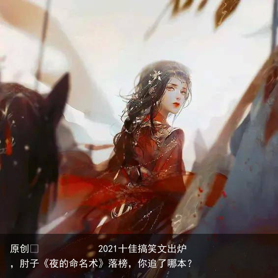 2021十佳搞笑文出炉，肘子《夜的命名术》落榜，你追了哪本？