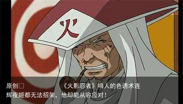 《火影忍者》鸣人的色诱术连辉夜姬都无法招架，他却能从容应对！