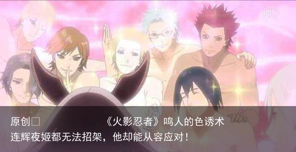 《火影忍者》鸣人的色诱术连辉夜姬都无法招架，他却能从容应对！
