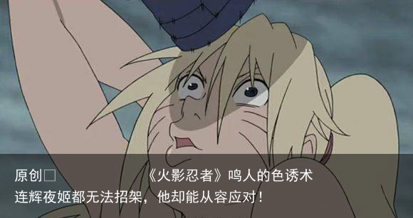 《火影忍者》鸣人的色诱术连辉夜姬都无法招架，他却能从容应对！