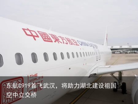 东航C919首飞武汉，将助力湖北建设祖国空中立交桥