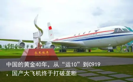 中国的黄金40年，从“运10”到C919，国产大飞机终于打破垄断