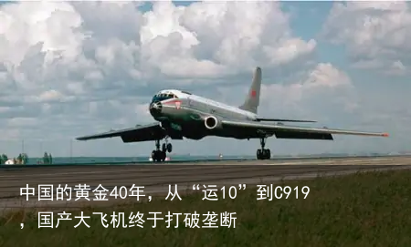 中国的黄金40年，从“运10”到C919，国产大飞机终于打破垄断