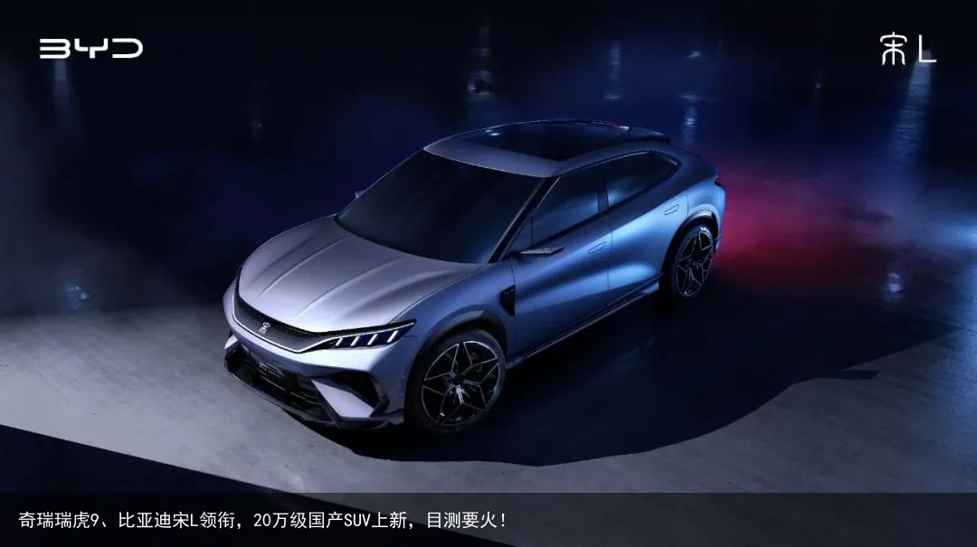 奇瑞瑞虎9、比亚迪宋L领衔，20万级国产SUV上新，目测要火！