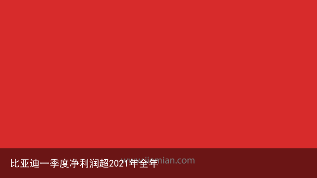 比亚迪一季度净利润超2021年全年
