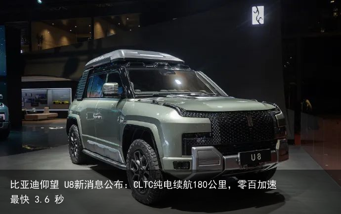 比亚迪仰望 U8新消息公布：CLTC纯电续航180公里，零百加速最快 3.6 秒