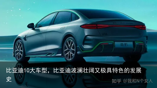 比亚迪10大车型，比亚迪波澜壮阔又极具特色的发展史