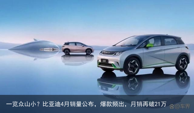 一览众山小？比亚迪4月销量公布，爆款频出，月销再破21万