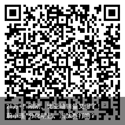 21万+！刚刚，比亚迪销量又爆了！"蔚小理"分化明显，淘汰赛打响？