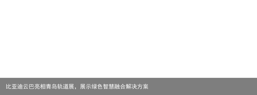 比亚迪云巴亮相青岛轨道展，展示绿色智慧融合解决方案