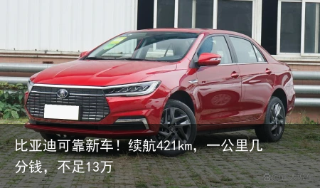 比亚迪可靠新车！续航421km，一公里几分钱，不足13万