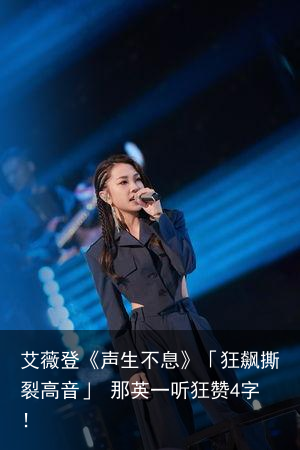 艾薇登《声生不息》「狂飙撕裂高音」 那英一听狂赞4字！