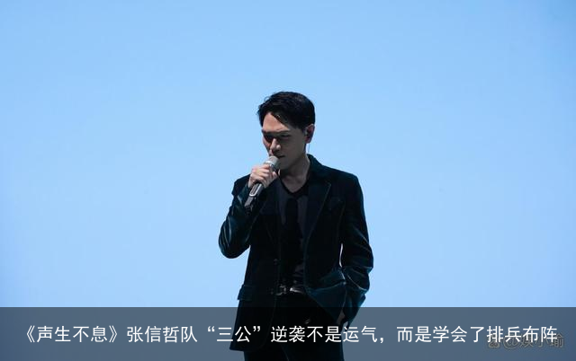 《声生不息》张信哲队“三公”逆袭不是运气，而是学会了排兵布阵
