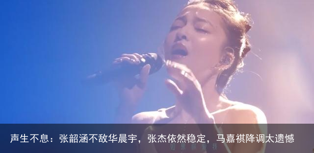 声生不息：张韶涵不敌华晨宇，张杰依然稳定，马嘉祺降调太遗憾