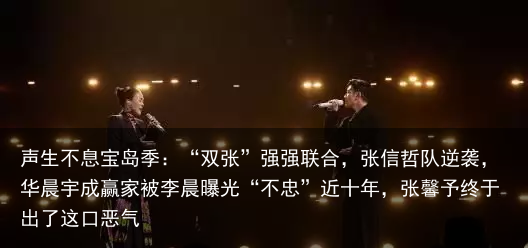 声生不息宝岛季：“双张”强强联合，张信哲队逆袭，华晨宇成赢家被李晨曝光“不忠”近十年，张馨予终于出了这口恶气