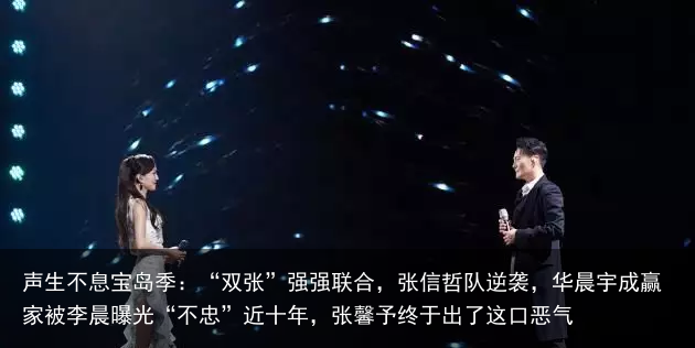 声生不息宝岛季：“双张”强强联合，张信哲队逆袭，华晨宇成赢家被李晨曝光“不忠”近十年，张馨予终于出了这口恶气
