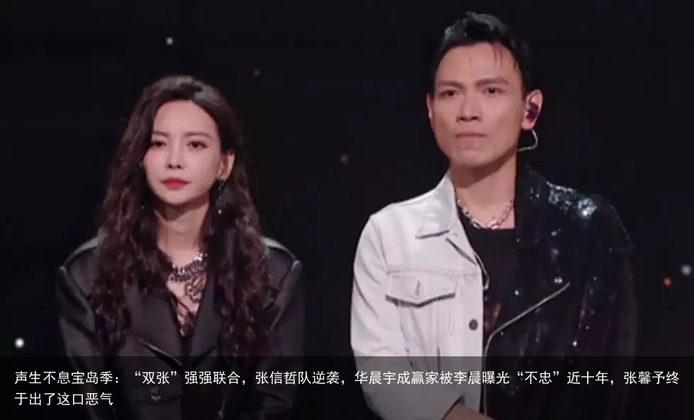 声生不息宝岛季：“双张”强强联合，张信哲队逆袭，华晨宇成赢家被李晨曝光“不忠”近十年，张馨予终于出了这口恶气