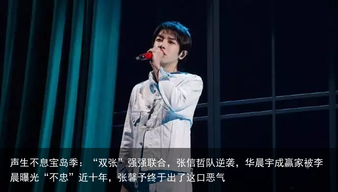 声生不息宝岛季：“双张”强强联合，张信哲队逆袭，华晨宇成赢家被李晨曝光“不忠”近十年，张馨予终于出了这口恶气