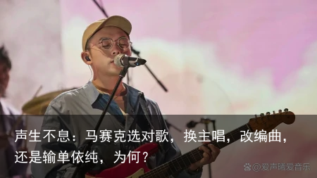 声生不息：马赛克选对歌，换主唱，改编曲，还是输单依纯，为何？