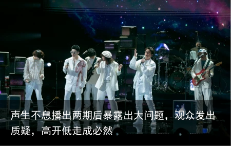 声生不息播出两期后暴露出大问题，观众发出质疑，高开低走成必然