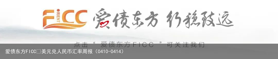 爱债东方FICC￨美元兑人民币汇率周报（0410-0414）