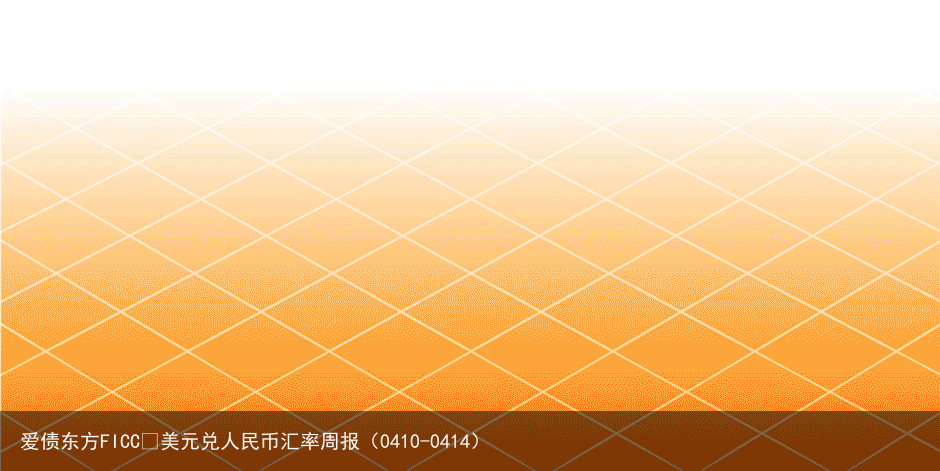 爱债东方FICC￨美元兑人民币汇率周报（0410-0414）