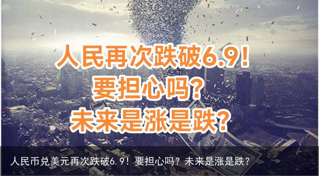 人民币兑美元再次跌破6.9！要担心吗？未来是涨是跌？