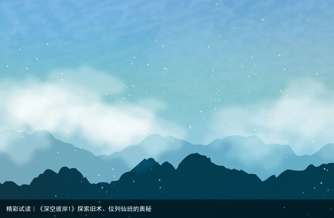 精彩试读｜《深空彼岸1》探索旧术、位列仙班的奥秘