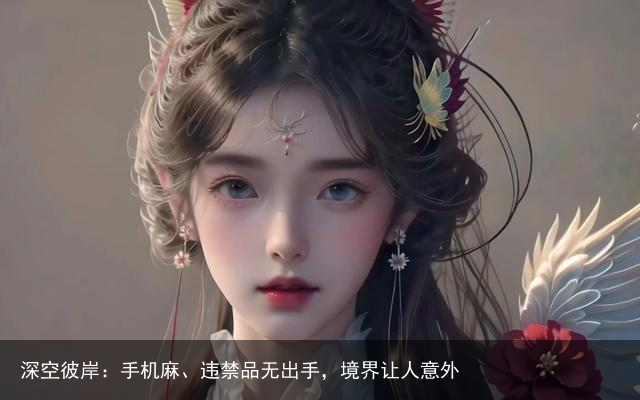 深空彼岸：手机麻、违禁品无出手，境界让人意外