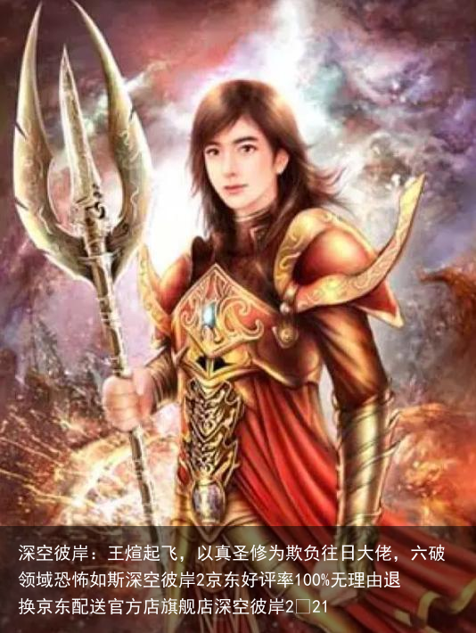 深空彼岸：王煊起飞，以真圣修为欺负往日大佬，六破领域恐怖如斯深空彼岸2京东好评率100%无理由退换京东配送官方店旗舰店深空彼岸2¥21