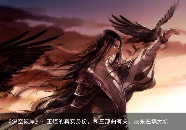 《深空彼岸》：王煊的真实身份，和三部曲有关，辰东在填大坑