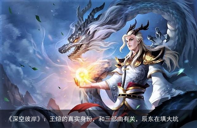 《深空彼岸》：王煊的真实身份，和三部曲有关，辰东在填大坑
