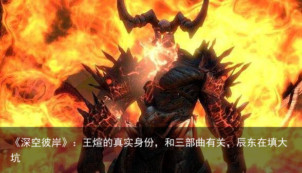 《深空彼岸》：王煊的真实身份，和三部曲有关，辰东在填大坑