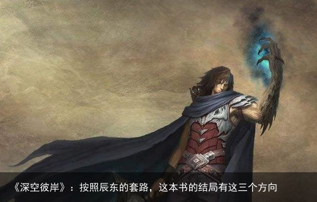 《深空彼岸》：按照辰东的套路，这本书的结局有这三个方向