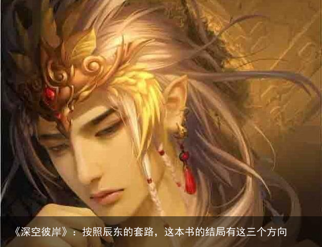 《深空彼岸》：按照辰东的套路，这本书的结局有这三个方向