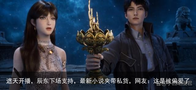 遮天开播，辰东下场支持，最新小说夹带私货，网友：这是被偏爱了