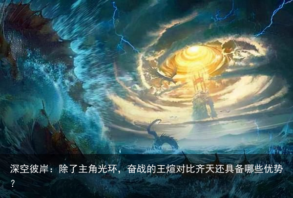 深空彼岸：除了主角光环，奋战的王煊对比齐天还具备哪些优势？