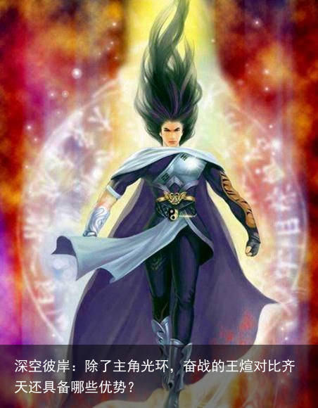 深空彼岸：除了主角光环，奋战的王煊对比齐天还具备哪些优势？