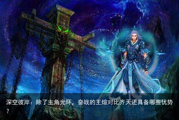 深空彼岸：除了主角光环，奋战的王煊对比齐天还具备哪些优势？