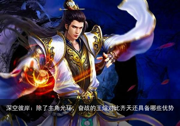 深空彼岸：除了主角光环，奋战的王煊对比齐天还具备哪些优势？