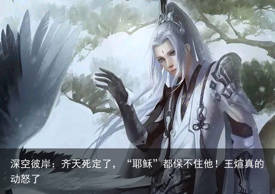 深空彼岸：齐天死定了，“耶稣”都保不住他！王煊真的动怒了