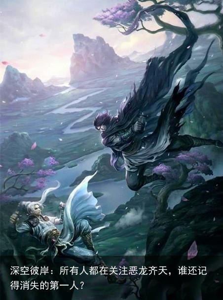 深空彼岸：所有人都在关注恶龙齐天，谁还记得消失的第一人？