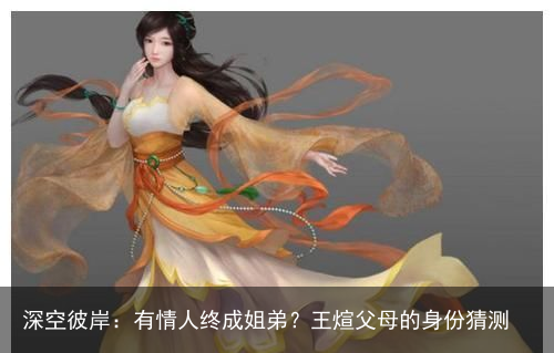 深空彼岸：有情人终成姐弟？王煊父母的身份猜测