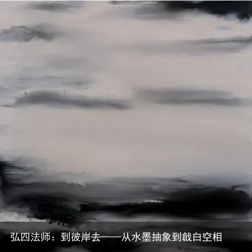 弘四法师：到彼岸去——从水墨抽象到戧白空相